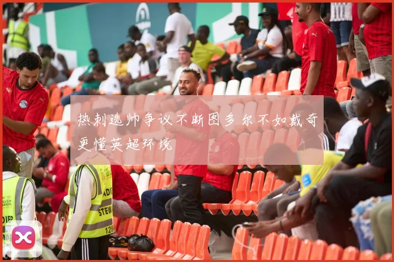 热刺选帅争议不断图多尔不如戴奇更懂英超环境