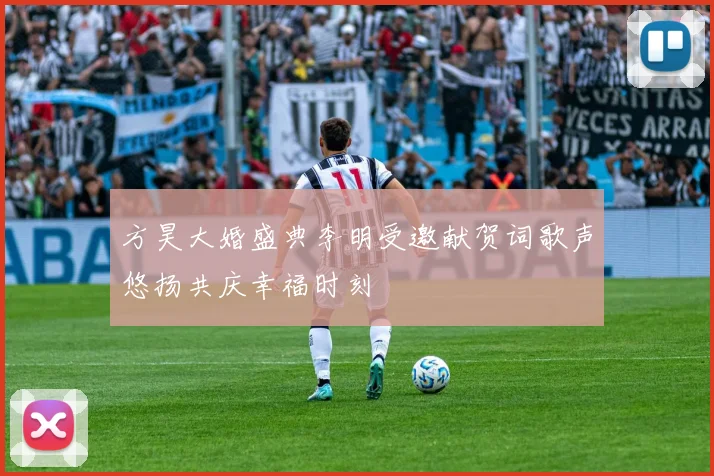 方昊大婚盛典李明受邀献贺词歌声悠扬共庆幸福时刻