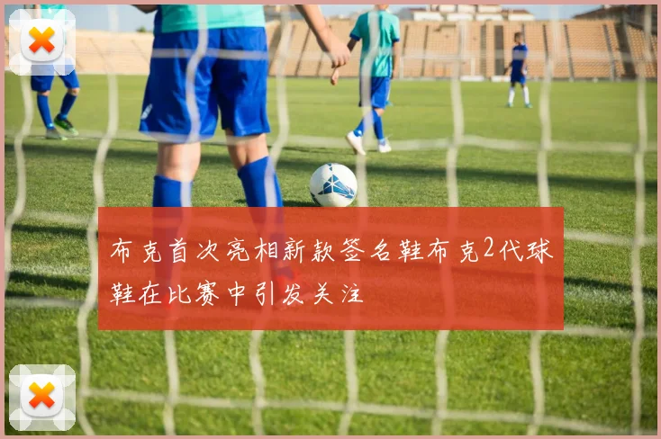 布克首次亮相新款签名鞋布克2代球鞋在比赛中引发关注