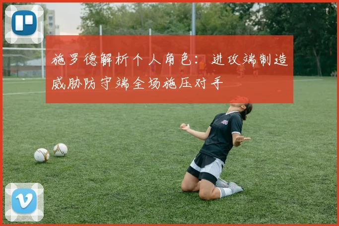 施罗德解析个人角色：进攻端制造威胁防守端全场施压对手