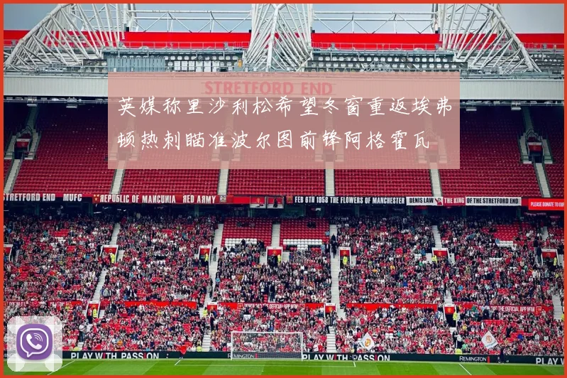 英媒称里沙利松希望冬窗重返埃弗顿热刺瞄准波尔图前锋阿格霍瓦