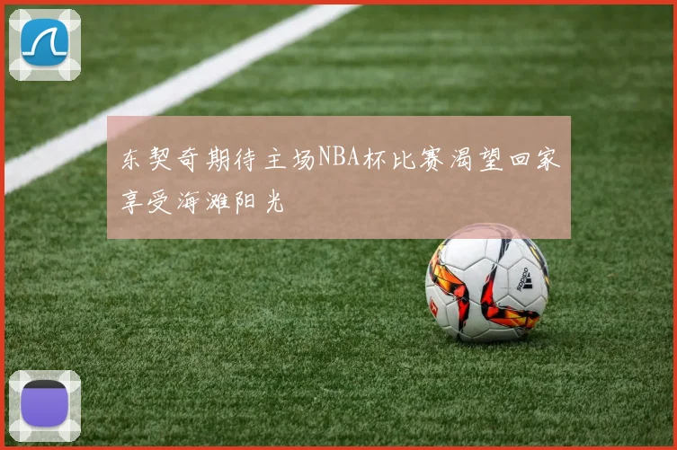 东契奇期待主场NBA杯比赛渴望回家享受海滩阳光