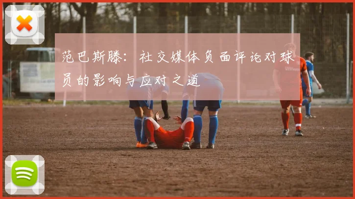 范巴斯滕：社交媒体负面评论对球员的影响与应对之道