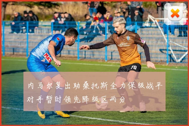 内马尔复出助桑托斯全力保级战平对手暂时领先降级区两分