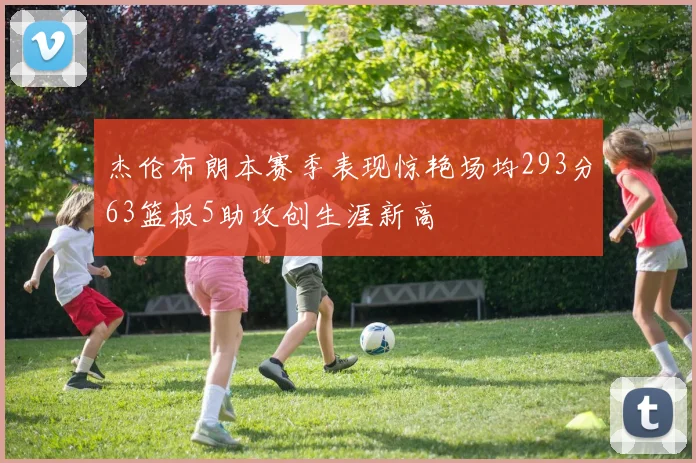 杰伦布朗本赛季表现惊艳场均293分63篮板5助攻创生涯新高