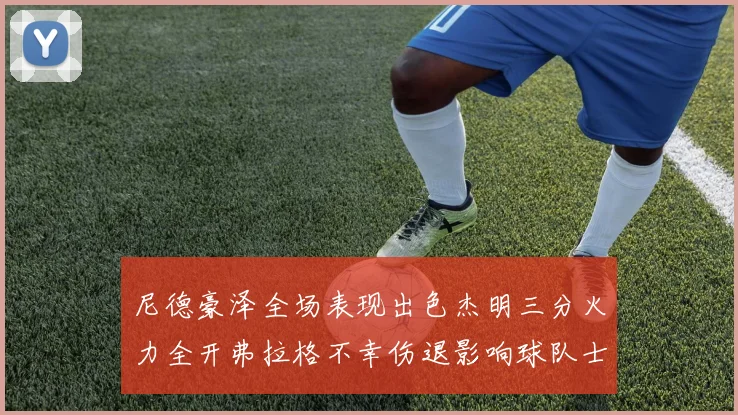 尼德豪泽全场表现出色杰明三分火力全开弗拉格不幸伤退影响球队士气