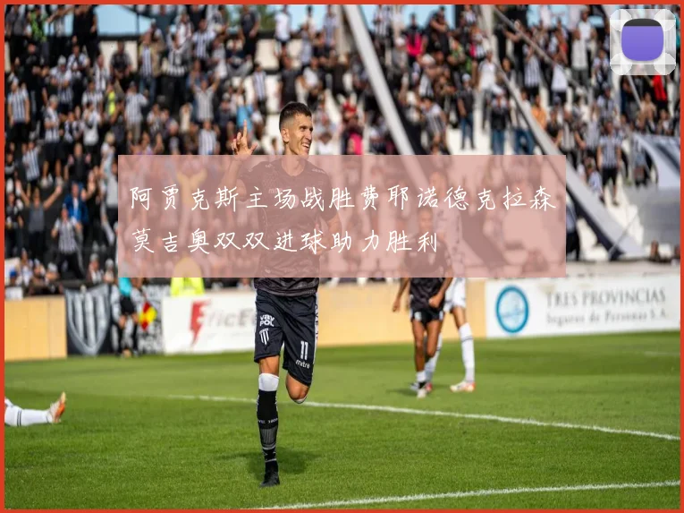 阿贾克斯主场战胜费耶诺德克拉森莫吉奥双双进球助力胜利