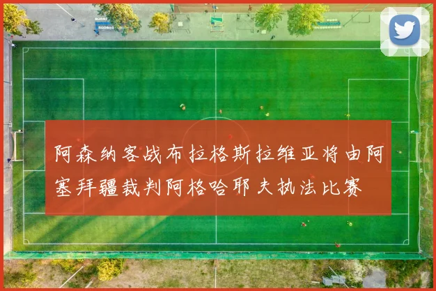 阿森纳客战布拉格斯拉维亚将由阿塞拜疆裁判阿格哈耶夫执法比赛