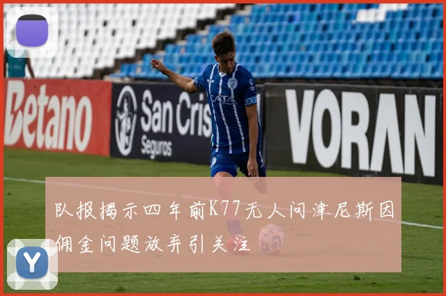 队报揭示四年前K77无人问津尼斯因佣金问题放弃引关注