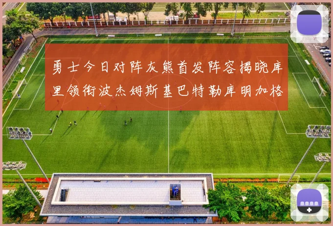 勇士今日对阵灰熊首发阵容揭晓库里领衔波杰姆斯基巴特勒库明加格林出战