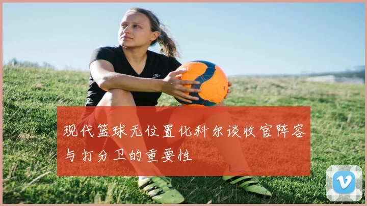 现代篮球无位置化科尔谈收官阵容与打分卫的重要性