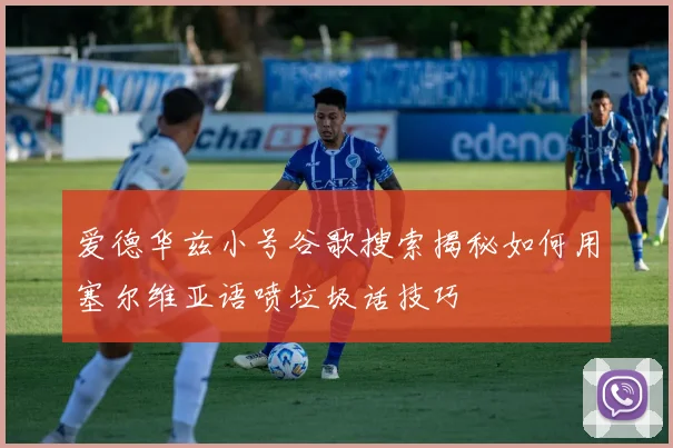 爱德华兹小号谷歌搜索揭秘如何用塞尔维亚语喷垃圾话技巧
