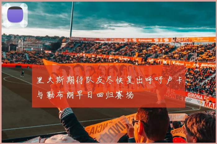里夫斯期待队友尽快复出呼吁卢卡与勒布朗早日回归赛场