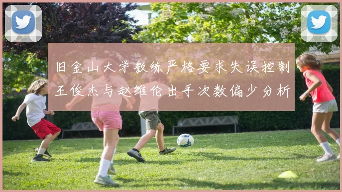旧金山大学教练严格要求失误控制王俊杰与赵维伦出手次数偏少分析
