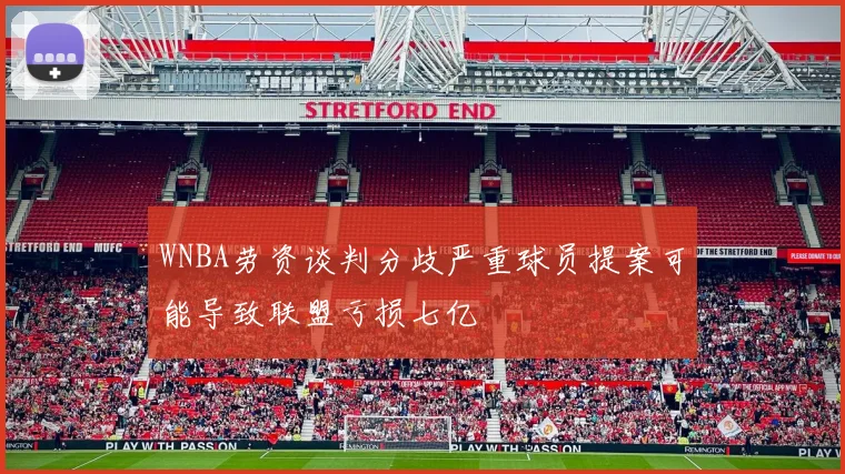 WNBA劳资谈判分歧严重球员提案可能导致联盟亏损七亿